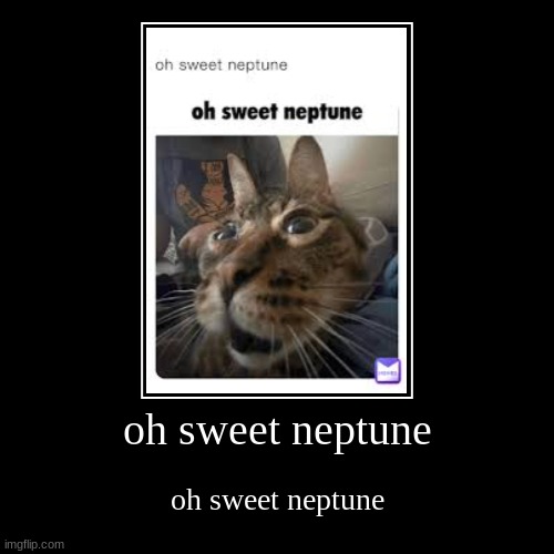 oh sweet neptune | oh sweet neptune | image tagged in funny,demotivationals | made w/ Imgflip demotivational maker