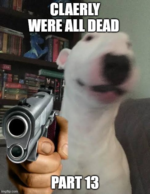 Walter holding gun | CLAERLY WERE ALL DEAD; PART 13 | image tagged in walter holding gun | made w/ Imgflip meme maker