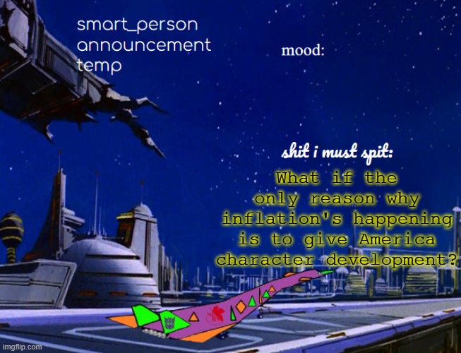 smart_person announcement temp | What if the only reason why inflation's happening is to give America character development? | image tagged in smart_person announcement temp | made w/ Imgflip meme maker