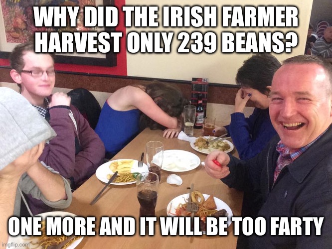 You have to tell this joke, or at least the punchline, in an Irish accent! | WHY DID THE IRISH FARMER HARVEST ONLY 239 BEANS? ONE MORE AND IT WILL BE TOO FARTY | image tagged in dad joke meme,irish,irish guy | made w/ Imgflip meme maker