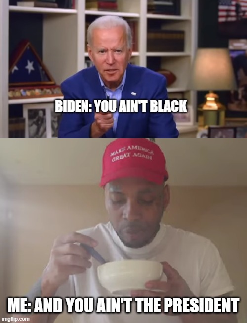 you ain't black | BIDEN: YOU AIN'T BLACK; ME: AND YOU AIN'T THE PRESIDENT | image tagged in biden you ain't black | made w/ Imgflip meme maker