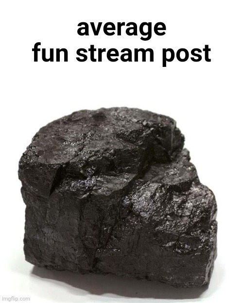 Coal  | average fun stream post | image tagged in coal | made w/ Imgflip meme maker