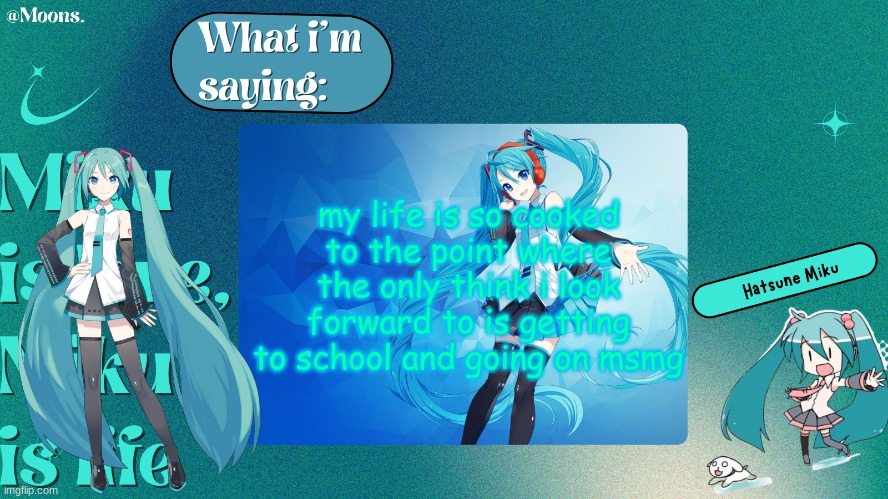 Moons. Miku temp by grace | my life is so cooked to the point where the only think i look forward to is getting to school and going on msmg | image tagged in moons miku temp by grace | made w/ Imgflip meme maker