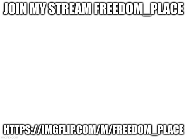 JOIN MY STREAM FREEDOM_PLACE; HTTPS://IMGFLIP.COM/M/FREEDOM_PLACE | image tagged in streams | made w/ Imgflip meme maker