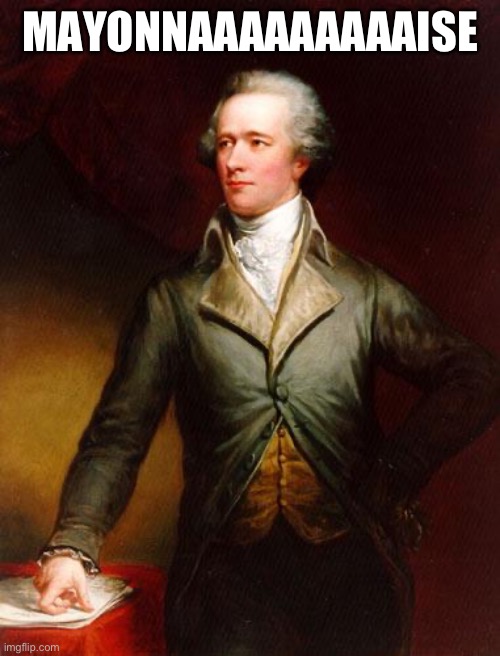 Alexander Hamilton | MAYONNAAAAAAAAAISE | image tagged in alexander hamilton | made w/ Imgflip meme maker