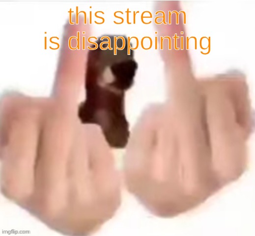 this stream is disappointing | made w/ Imgflip meme maker
