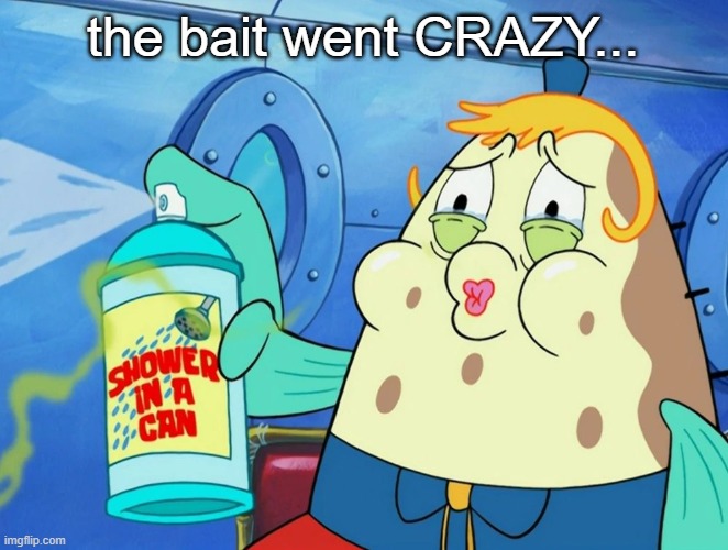 shower in a can | the bait went CRAZY... | image tagged in shower in a can | made w/ Imgflip meme maker
