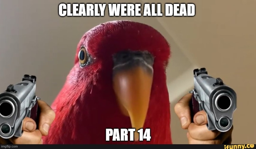 Bird with gun | CLEARLY WERE ALL DEAD; PART 14 | image tagged in bird with gun | made w/ Imgflip meme maker