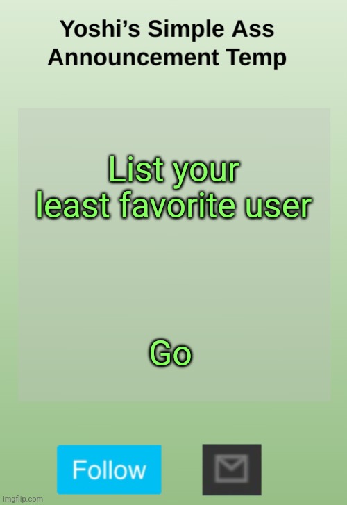 Yoshi's Bland As Hell Temp | List your least favorite user; Go | image tagged in yoshi's bland as hell temp | made w/ Imgflip meme maker