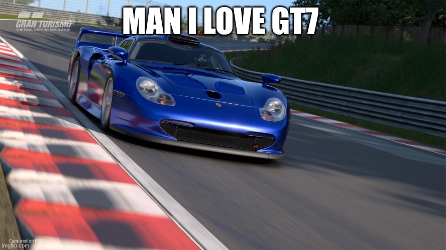 Gran Turismo 7 | MAN I LOVE GT7 | image tagged in gran turismo 7 | made w/ Imgflip meme maker