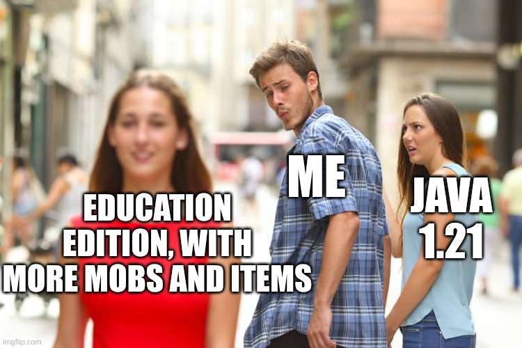 Distracted Boyfriend | EDUCATION EDITION, WITH MORE MOBS AND ITEMS; ME; JAVA 1.21 | image tagged in memes,distracted boyfriend | made w/ Imgflip meme maker