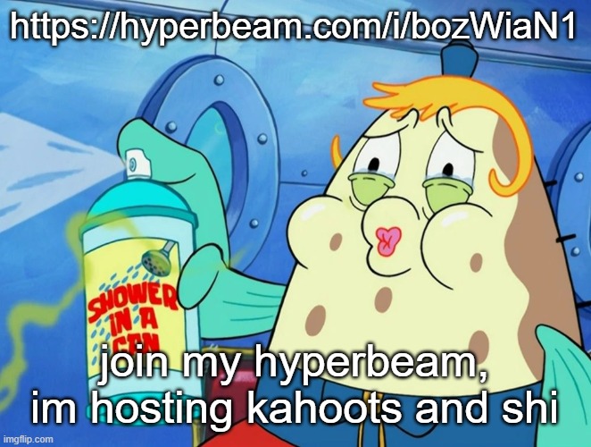 shower in a can | https://hyperbeam.com/i/bozWiaN1; join my hyperbeam, im hosting kahoots and shi | image tagged in shower in a can | made w/ Imgflip meme maker