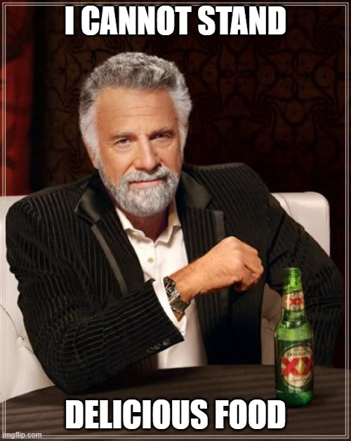 The Most Interesting Man In The World Meme | I CANNOT STAND; DELICIOUS FOOD | image tagged in memes,the most interesting man in the world | made w/ Imgflip meme maker