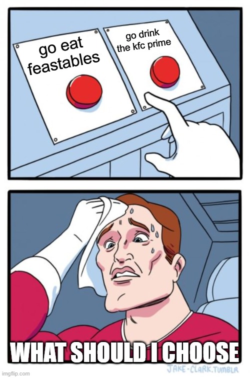 pick the correct decision | go drink the kfc prime; go eat feastables; WHAT SHOULD I CHOOSE | image tagged in memes,two buttons | made w/ Imgflip meme maker