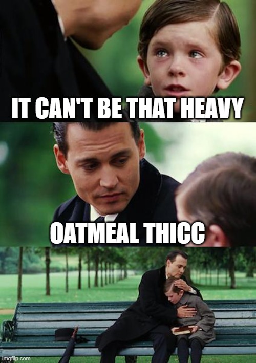 Finding Neverland | IT CAN'T BE THAT HEAVY; OATMEAL THICC | image tagged in memes,finding neverland | made w/ Imgflip meme maker