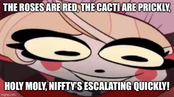 Something is going on with my Infected Niffty chat, and imma leak it today. | THE ROSES ARE RED, THE CACTI ARE PRICKLY, HOLY MOLY, NIFFTY’S ESCALATING QUICKLY! | image tagged in existential crisis charlie | made w/ Imgflip meme maker