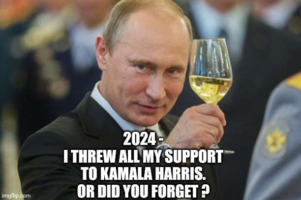 Putin Cheers | 2024 -
I THREW ALL MY SUPPORT TO KAMALA HARRIS.
OR DID YOU FORGET ? | image tagged in putin cheers | made w/ Imgflip meme maker