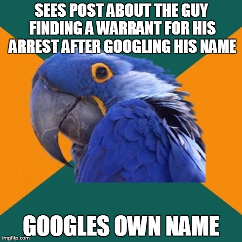 Paranoid Parrot Meme | SEES POST ABOUT THE GUY FINDING A WARRANT FOR HIS ARREST AFTER GOOGLING HIS NAME GOOGLES OWN NAME | image tagged in memes,paranoid parrot | made w/ Imgflip meme maker