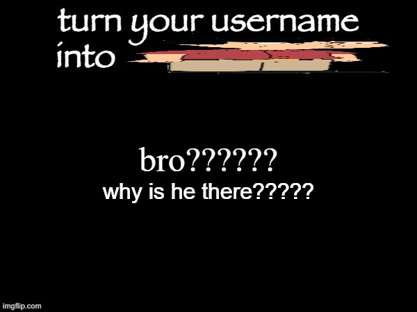 user name abbvreviation | bro?????? why is he there????? | image tagged in user name abbvreviation | made w/ Imgflip meme maker