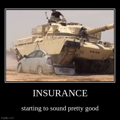 INSURANCE | starting to sound pretty good | image tagged in funny,demotivationals | made w/ Imgflip demotivational maker