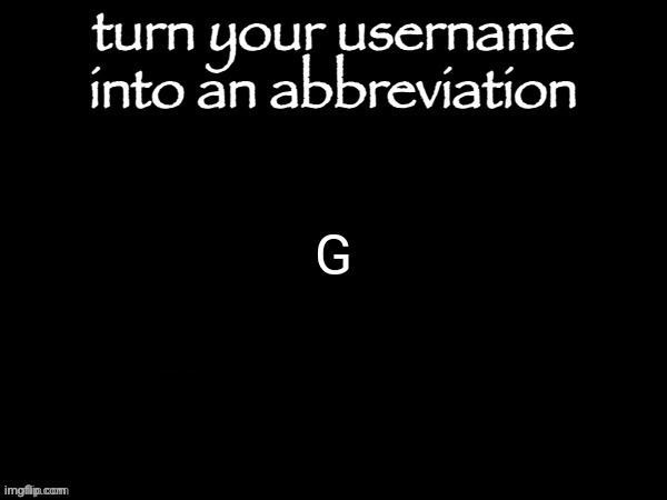 user name abbvreviation | G | image tagged in user name abbvreviation | made w/ Imgflip meme maker