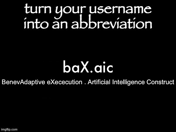 user name abbvreviation | baX.aic; Benevolent Adaptive eXececution . Artificial Intelligence Construct | image tagged in user name abbvreviation | made w/ Imgflip meme maker