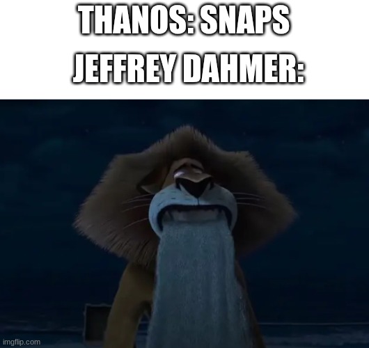 hmm | THANOS: SNAPS; JEFFREY DAHMER: | image tagged in alex spitting out sand | made w/ Imgflip meme maker