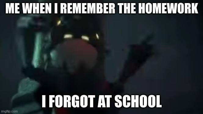 ME WHEN I REMEMBER THE HOMEWORK; I FORGOT AT SCHOOL | made w/ Imgflip meme maker