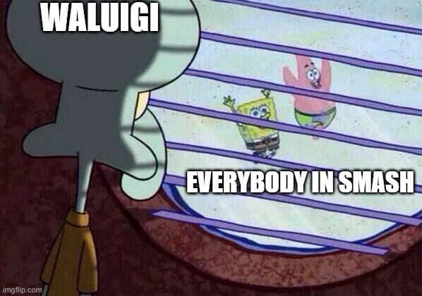 Squidward window | WALUIGI; EVERYBODY IN SMASH | image tagged in squidward window | made w/ Imgflip meme maker