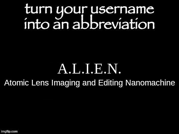 (a.k.a. the Nano-Cam) | A.L.I.E.N. Atomic Lens Imaging and Editing Nanomachine | made w/ Imgflip meme maker
