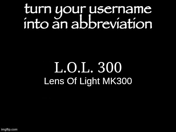 We don't talk about the previous 299 models | L.O.L. 300; Lens Of Light MK300 | image tagged in user name abbvreviation | made w/ Imgflip meme maker