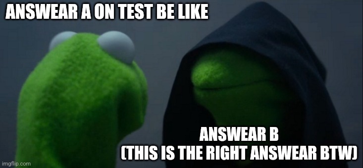 Evil Kermit | ANSWEAR A ON TEST BE LIKE; ANSWEAR B
(THIS IS THE RIGHT ANSWEAR BTW) | image tagged in memes,evil kermit | made w/ Imgflip meme maker