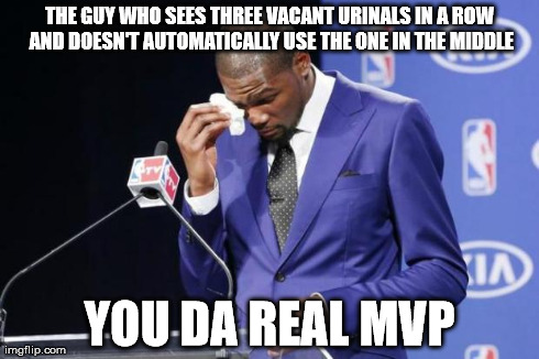 You The Real MVP 2 Meme | THE GUY WHO SEES THREE VACANT URINALS IN A ROW AND DOESN'T AUTOMATICALLY USE THE ONE IN THE MIDDLE YOU DA REAL MVP | image tagged in you da real mvp,AdviceAnimals | made w/ Imgflip meme maker