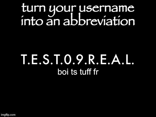 user name abbvreviation | T.E.S.T.0.9.R.E.A.L. boi ts tuff fr | image tagged in user name abbvreviation | made w/ Imgflip meme maker