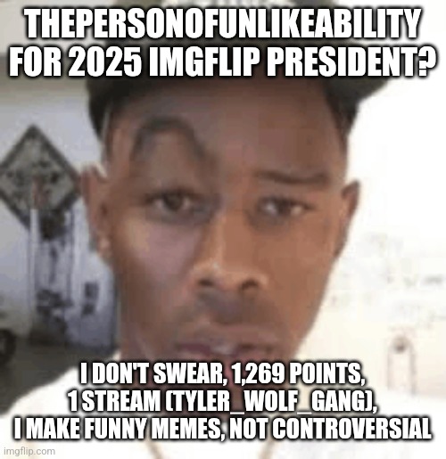 THEPERSONOFUNLIKEABILITY FOR 2025 IMGFLIP PRESIDENT? I DON'T SWEAR, 1,269 POINTS, 1 STREAM (TYLER_WOLF_GANG), I MAKE FUNNY MEMES, NOT CONTROVERSIAL | made w/ Imgflip meme maker