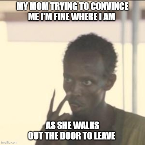 Developmental Psych | MY MOM TRYING TO CONVINCE ME I'M FINE WHERE I AM; AS SHE WALKS OUT THE DOOR TO LEAVE | image tagged in memes,look at me | made w/ Imgflip meme maker