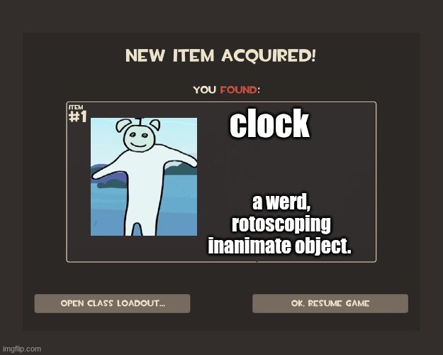 You got tf2 shit | clock; a werd, rotoscoping inanimate object. | image tagged in you got tf2 shit | made w/ Imgflip meme maker