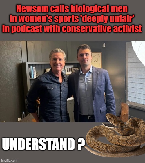 BE AWARE of what your dealing with. | Newsom calls biological men in women's sports 'deeply unfair' in podcast with conservative activist; UNDERSTAND ? | made w/ Imgflip meme maker