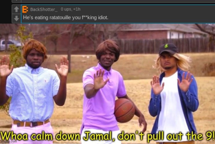 image tagged in woah calm down jamal don't pull out the nine | made w/ Imgflip meme maker