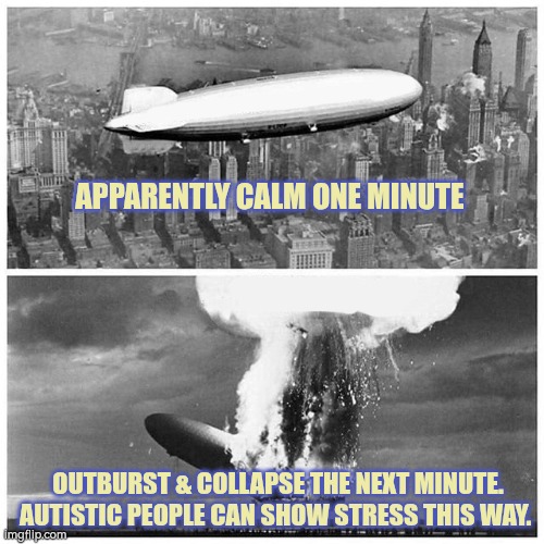 Autistic overwhelm | APPARENTLY CALM ONE MINUTE; OUTBURST & COLLAPSE THE NEXT MINUTE.
AUTISTIC PEOPLE CAN SHOW STRESS THIS WAY. | image tagged in autism,overwhelm,communication | made w/ Imgflip meme maker