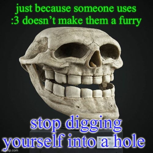 troll announcement temp | just because someone uses :3 doesn’t make them a furry; stop digging yourself into a hole | image tagged in troll announcement temp | made w/ Imgflip meme maker