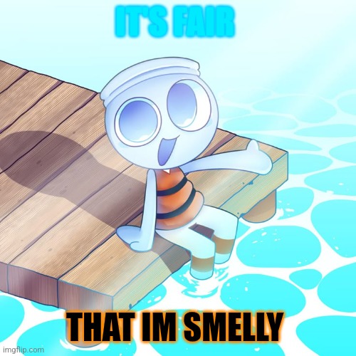 Well...Finn Is Rather...Fishy Smelling | IT'S FAIR; THAT IM SMELLY | image tagged in finn the cute lil fish bowl boi,finn the fish bowl,finnie winnie,cute lil fish bowl boi,finn dandy's world | made w/ Imgflip meme maker