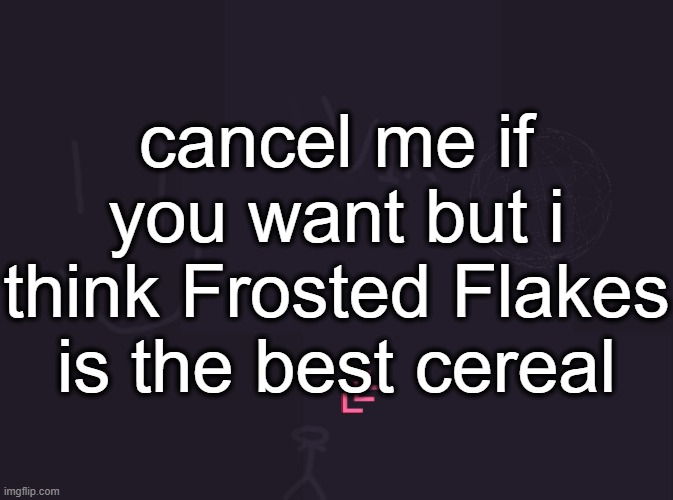 go ahead and cancel me i dont care | cancel me if you want but i think Frosted Flakes is the best cereal | image tagged in vik's image | made w/ Imgflip meme maker