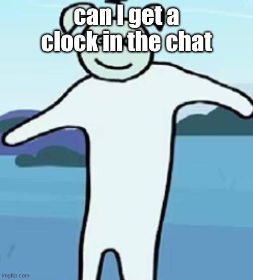 clock | can I get a clock in the chat | image tagged in clock | made w/ Imgflip meme maker