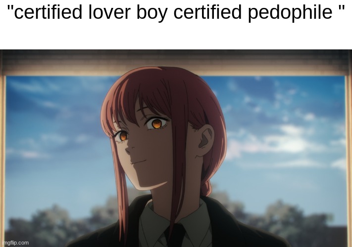 am I wrong? | "certified lover boy certified pedophile " | image tagged in intrigued makima bare template | made w/ Imgflip meme maker