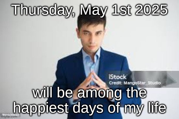 riddle me this | Thursday, May 1st 2025; will be among the happiest days of my life | image tagged in riddle me this | made w/ Imgflip meme maker