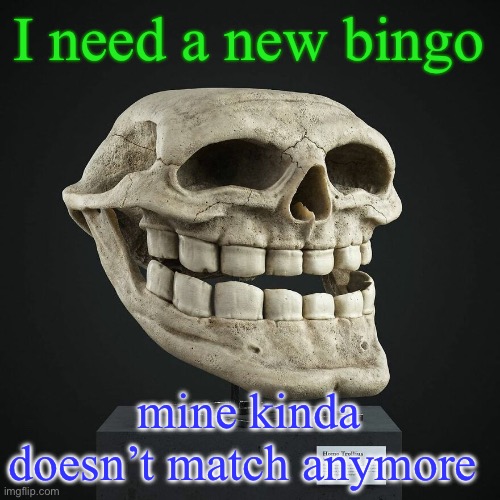 troll announcement temp | I need a new bingo; mine kinda doesn’t match anymore | image tagged in troll announcement temp | made w/ Imgflip meme maker