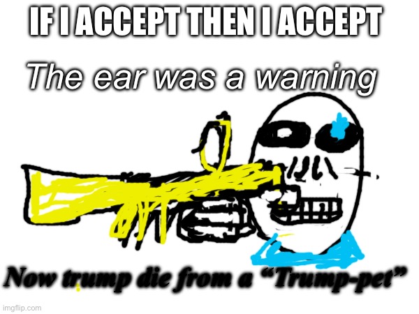 IF I ACCEPT THEN I ACCEPT The ear was a warning Now trump die from a “Trump-pet” | made w/ Imgflip meme maker