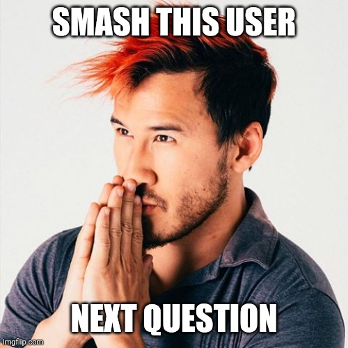 markiplier sees booty | SMASH THIS USER NEXT QUESTION | image tagged in markiplier sees booty | made w/ Imgflip meme maker