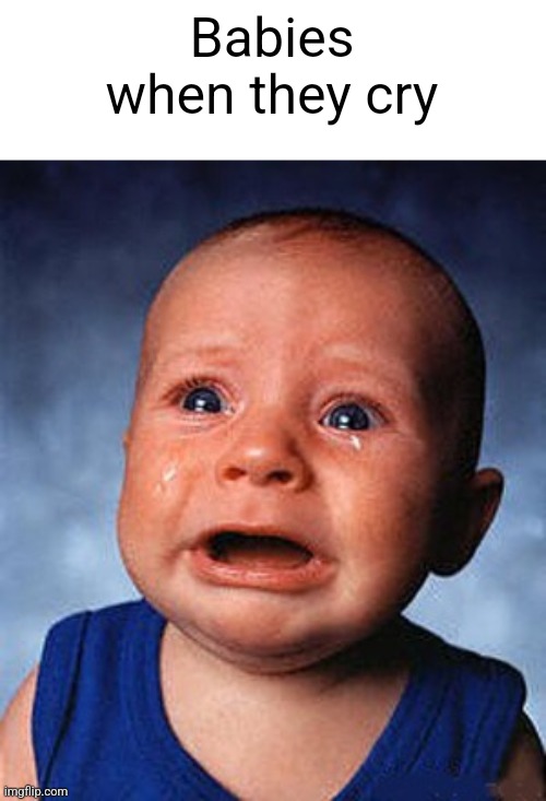 Crying baby  | Babies when they cry | image tagged in crying baby | made w/ Imgflip meme maker